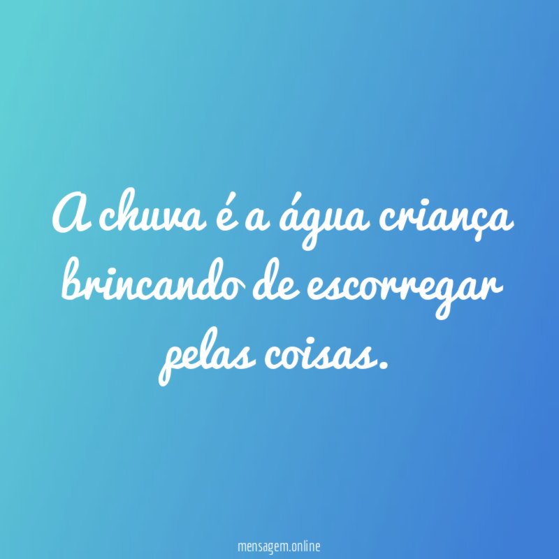 A chuva é a água criança brincando de escorregar pelas coisas