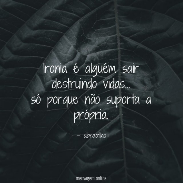 Ironia é alguém sair destruindo vidas