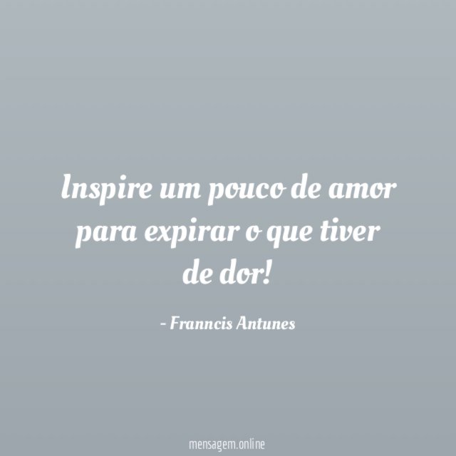 Inspire um pouco de amor para expirar o que tiver de dor