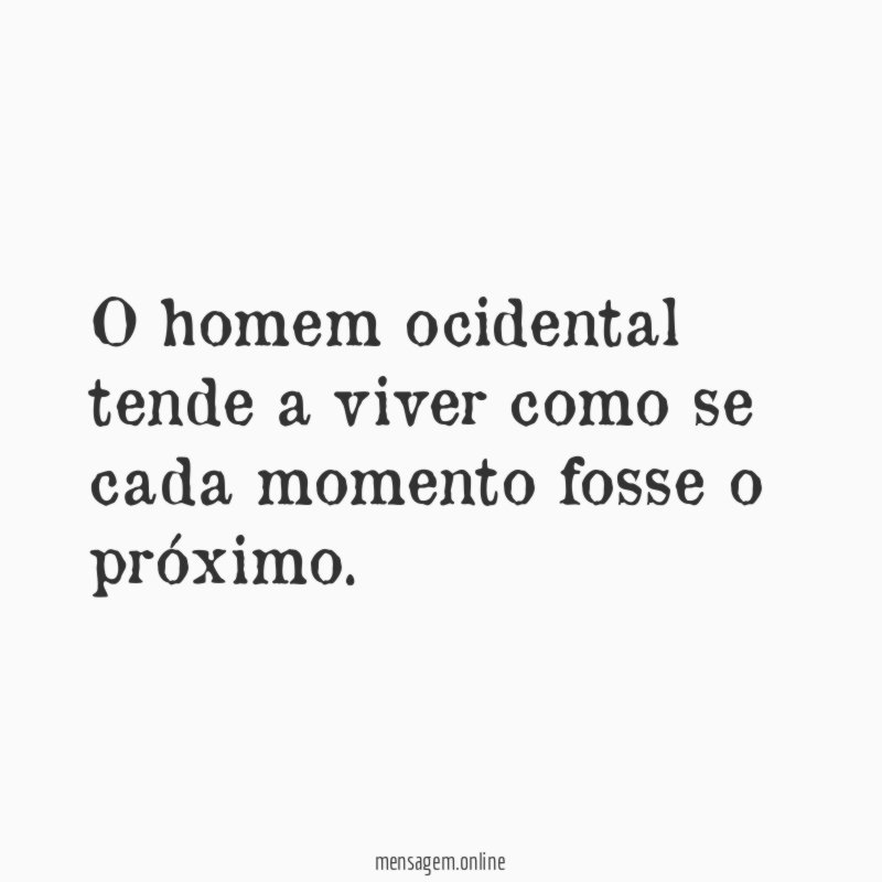 O homem ocidental tende a viver como se