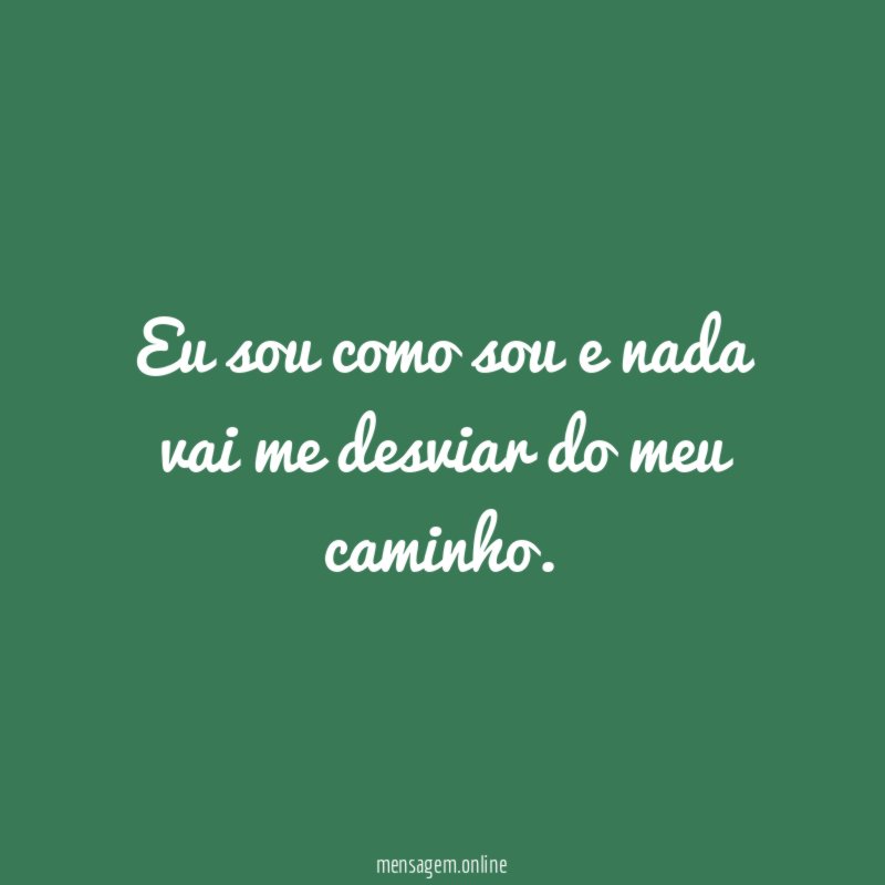 Eu sou como sou e nada vai me desviar do meu caminho