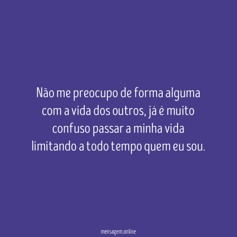 Não me preocupo de forma alguma com a vida dos outros