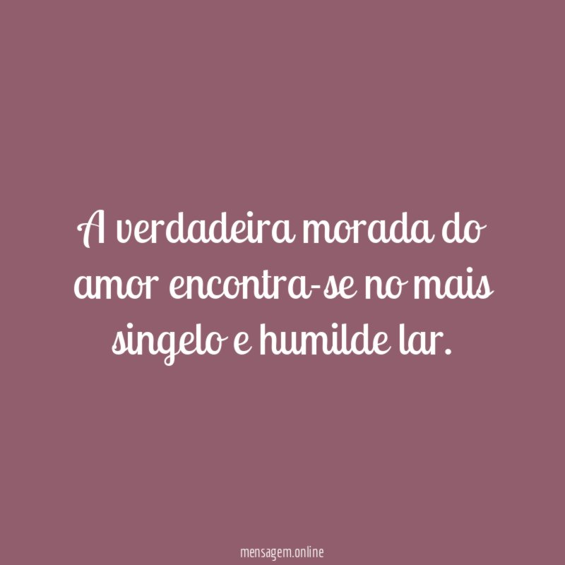 A verdadeira morada do amor encontra-se no mais singelo e humilde lar