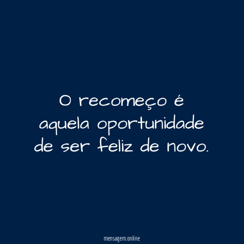 O recomeço é aquela oportunidade de ser feliz de novo