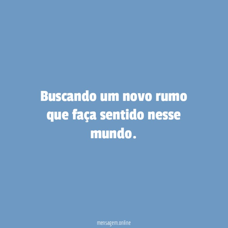Buscando um novo rumo que faça sentido nesse mundo