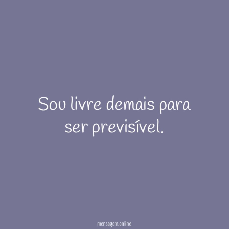 Sou livre demais para ser previsível