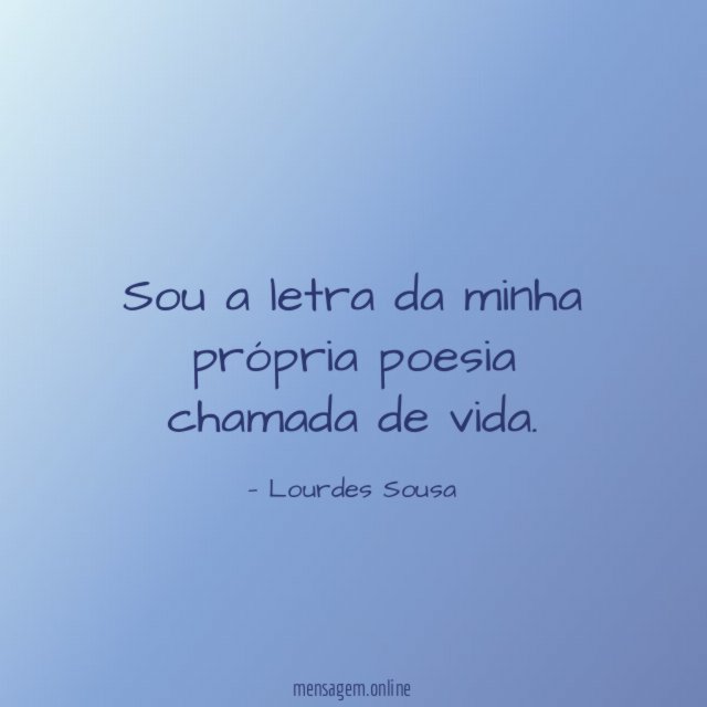 Sou a letra da minha própria poesia chamada de vida