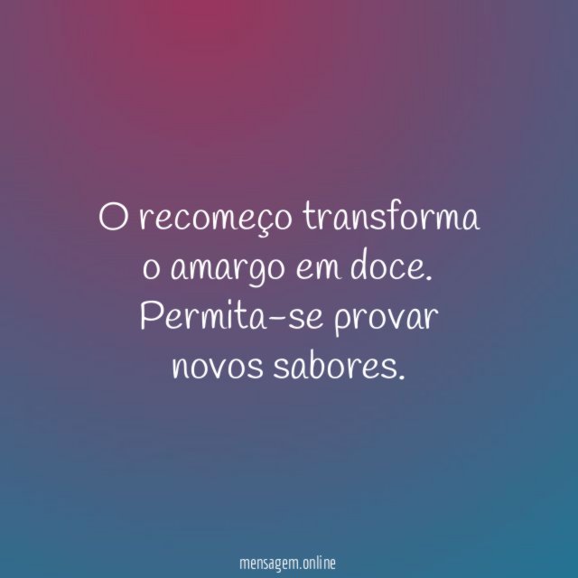 O recomeço transforma o amargo em doce