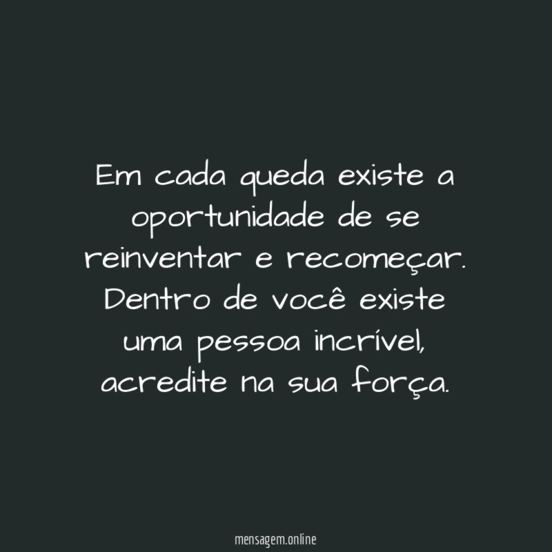 Em cada queda existe a oportunidade de se reinventar e recomeçar