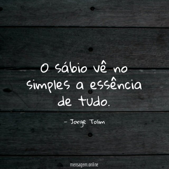 O sábio vê no simples a essência de tudo
