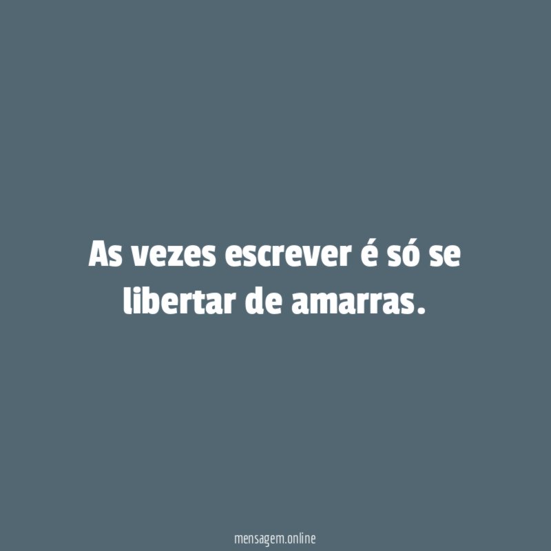 As vezes escrever é só se libertar de amarras