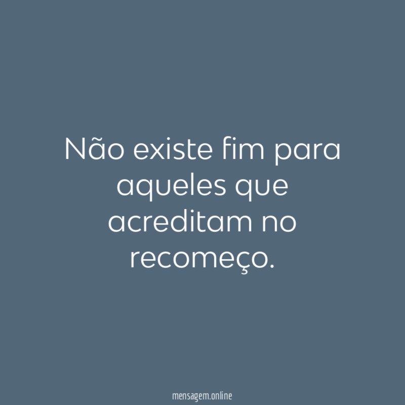 Não existe fim para aqueles que acreditam no recomeço