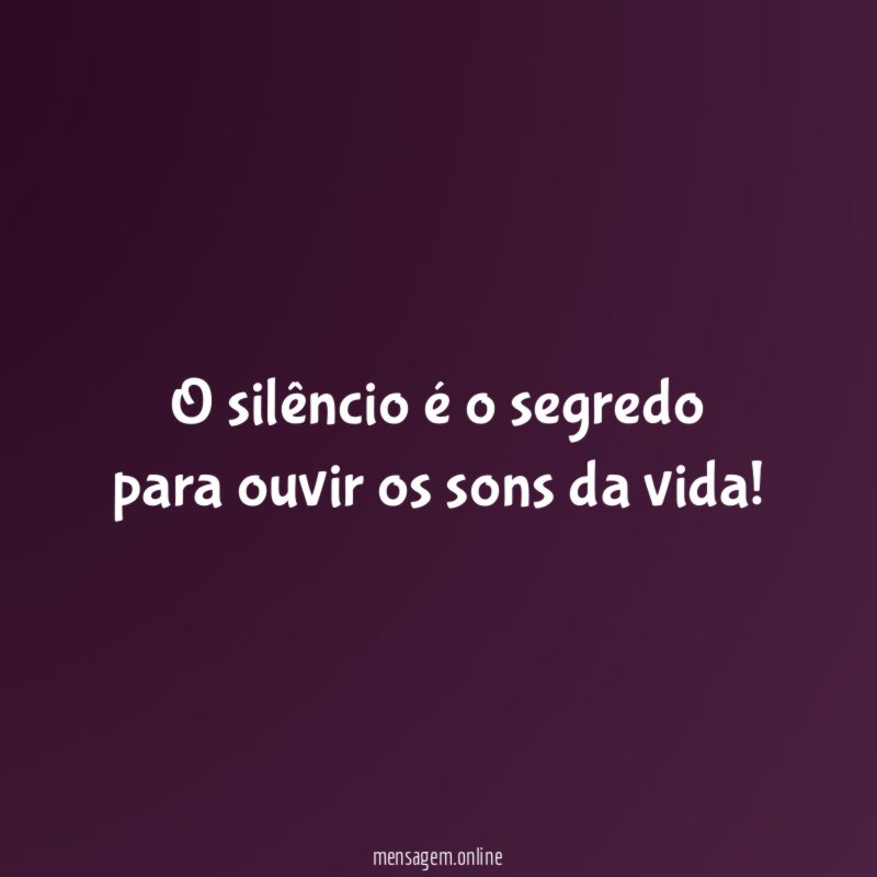 O silêncio é o segredo para ouvir os sons da vida