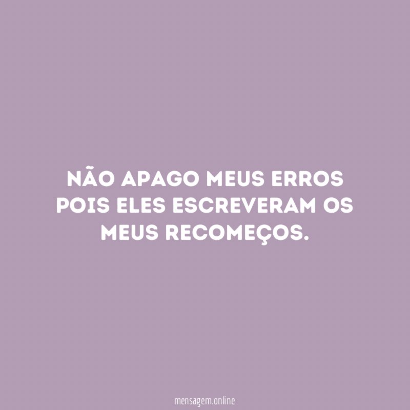 Não apago meus erros pois eles escreveram os meus recomeços