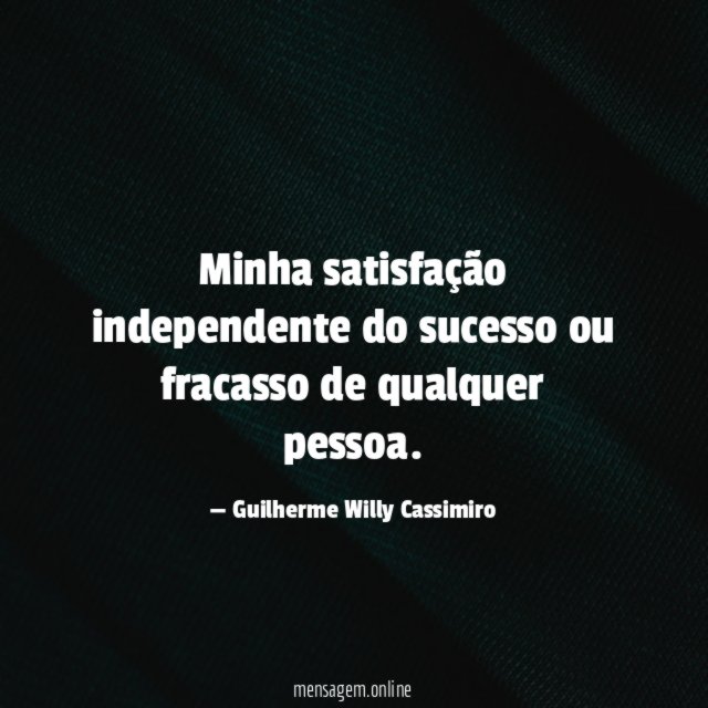 Minha satisfação independente do sucesso ou fracasso de qualquer pessoa