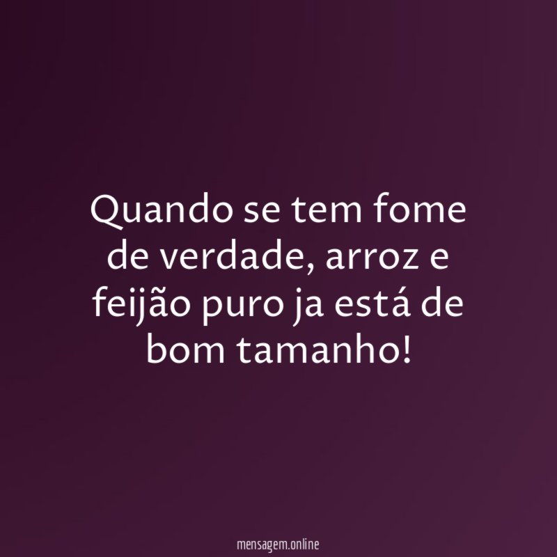 Quando se tem fome de verdade