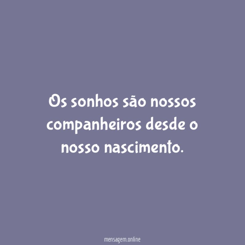 Os sonhos são nossos companheiros desde o nosso nascimento