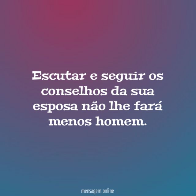 Escutar e seguir os conselhos da sua esposa