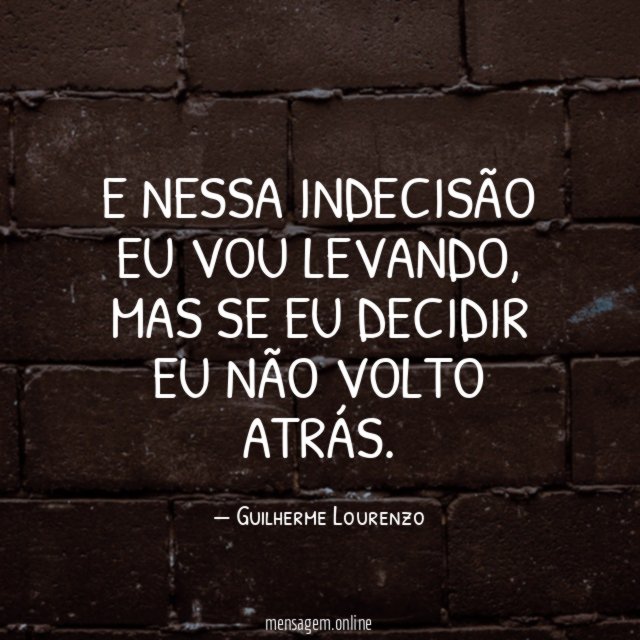E nessa indecisão eu vou levando