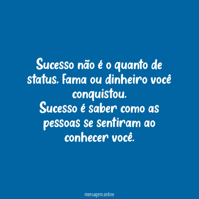 Sucesso não é o quanto de status, fama ou dinheiro você conquistou.