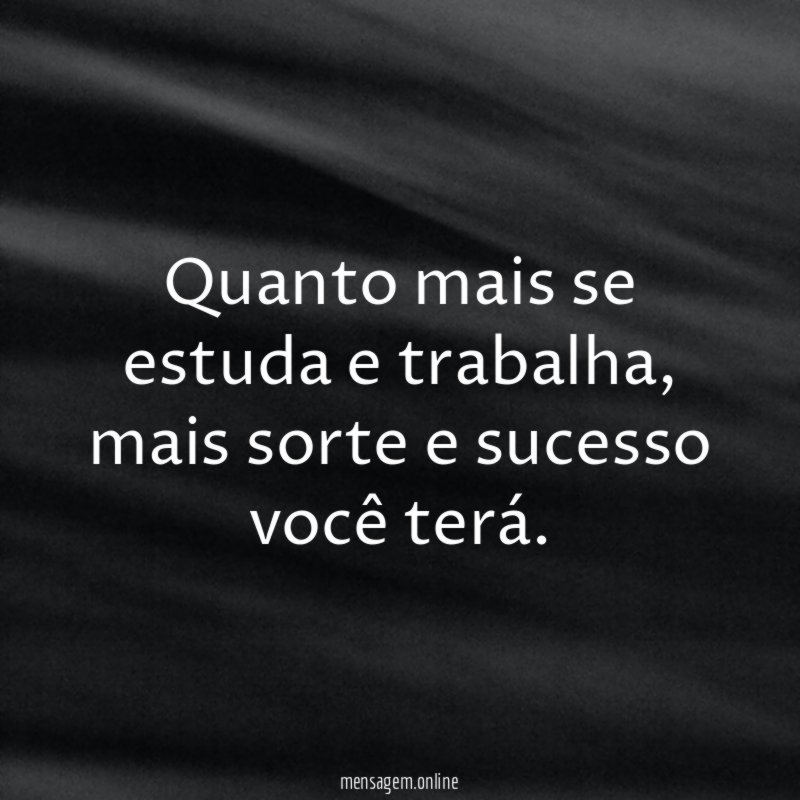 Quanto mais se estuda e trabalha