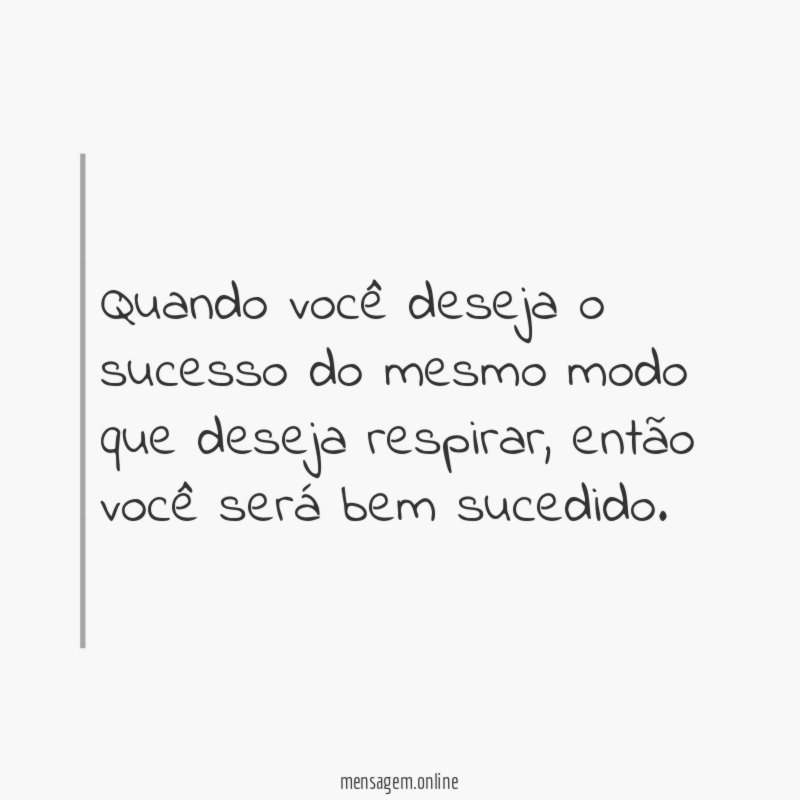 Quando você deseja o sucesso do mesmo modo que deseja respirar