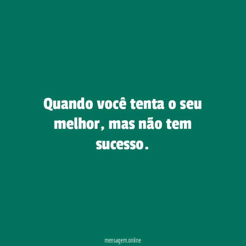 Quando você tenta o seu melhor