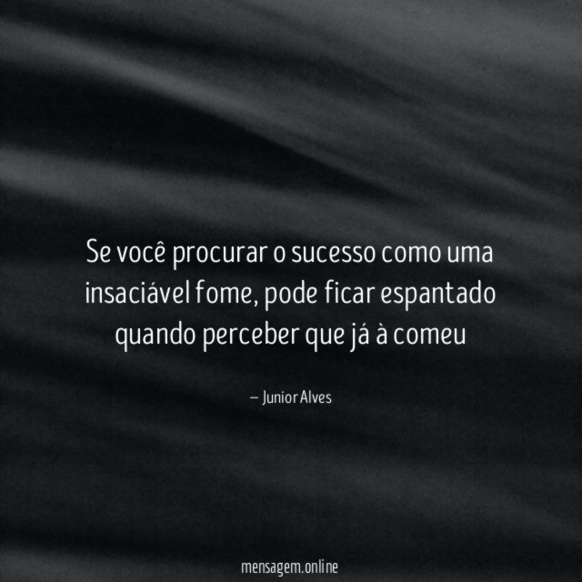Se você procurar o sucesso como uma insaciável fome
