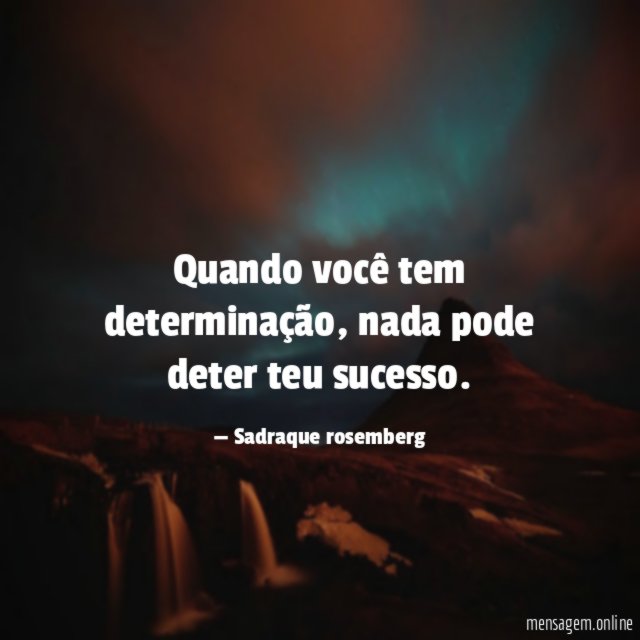 Quando você tem determinação
