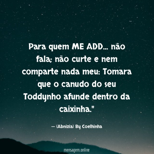 "Para quem ME ADD… não fala; não curte e nem comparte nada meu: Tomara que o canudo do seu Toddynho afunde dentro da caixinha."
