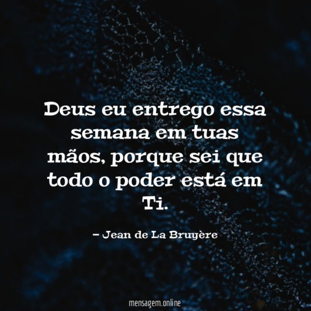 Deus eu entrego essa semana em tuas mãos