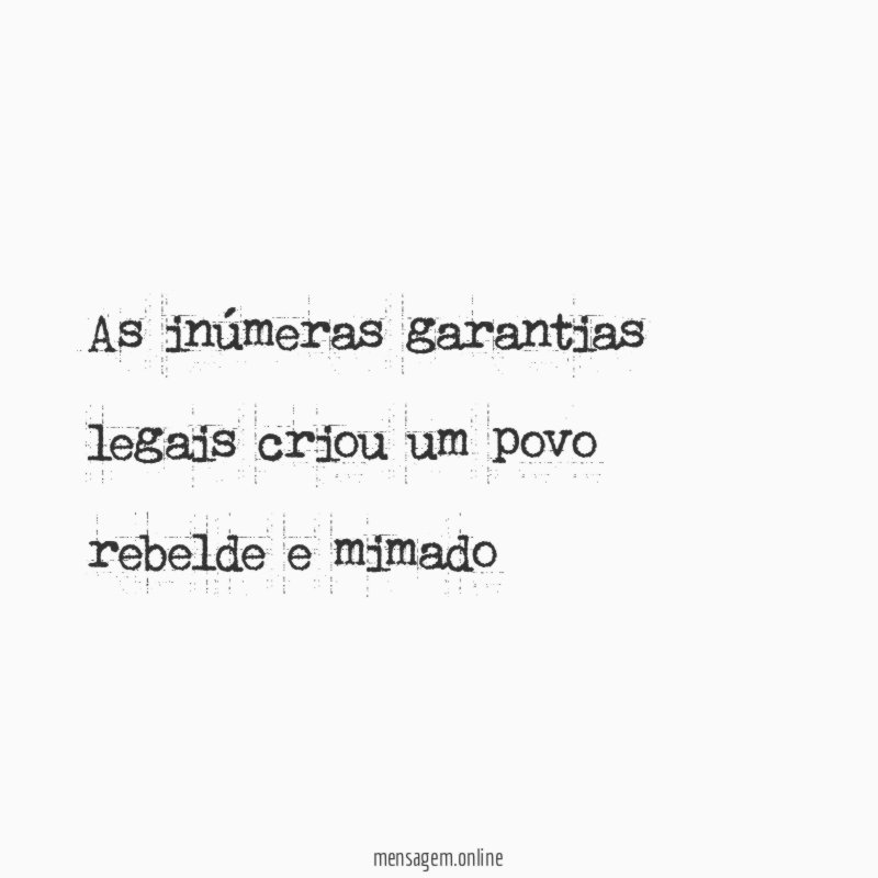 As inúmeras garantias legais criou um povo rebelde e mimado