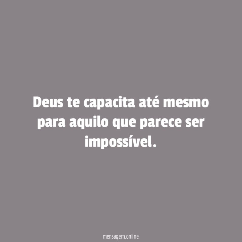 Deus te capacita até mesmo para aquilo que parece ser impossível