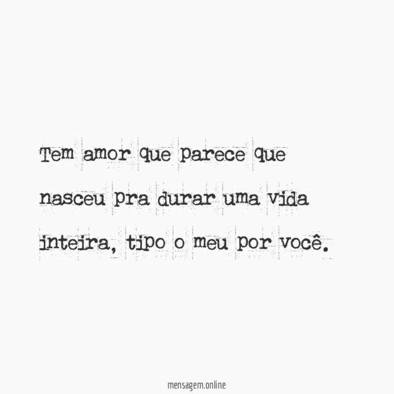 Tem amor que parece que nasceu pra durar uma vida inteira