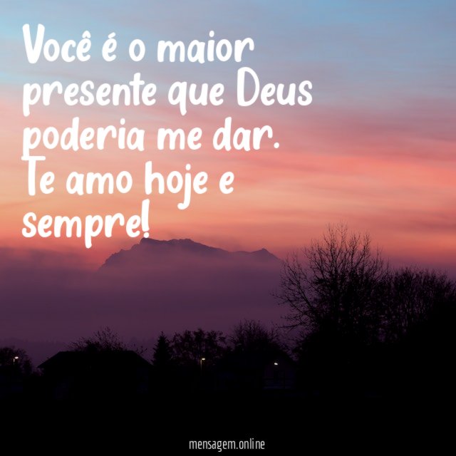 Você é o maior presente que Deus poderia me dar