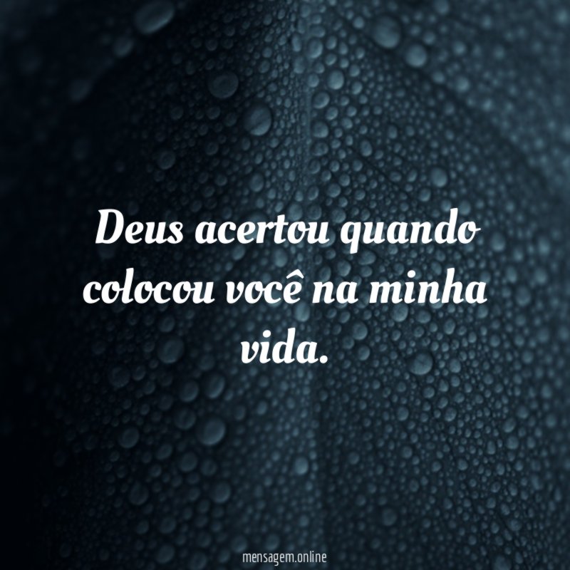 Deus acertou quando colocou você na minha vida