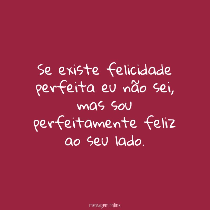 Se existe felicidade perfeita eu não sei