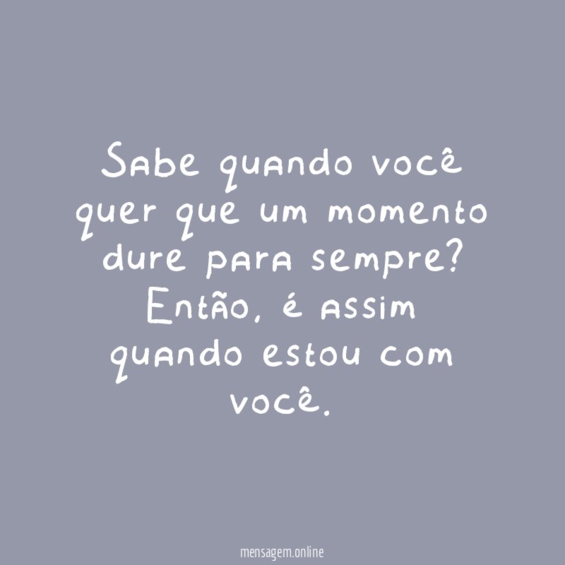 Sabe quando você quer que um momento dure para sempre