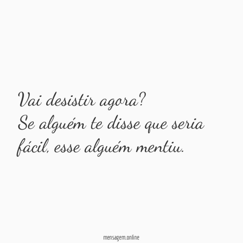 Vai desistir agora