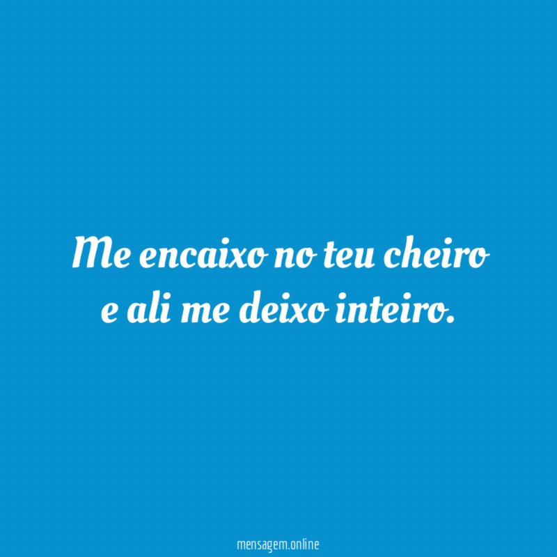 Me encaixo no teu cheiro e ali me deixo inteiro