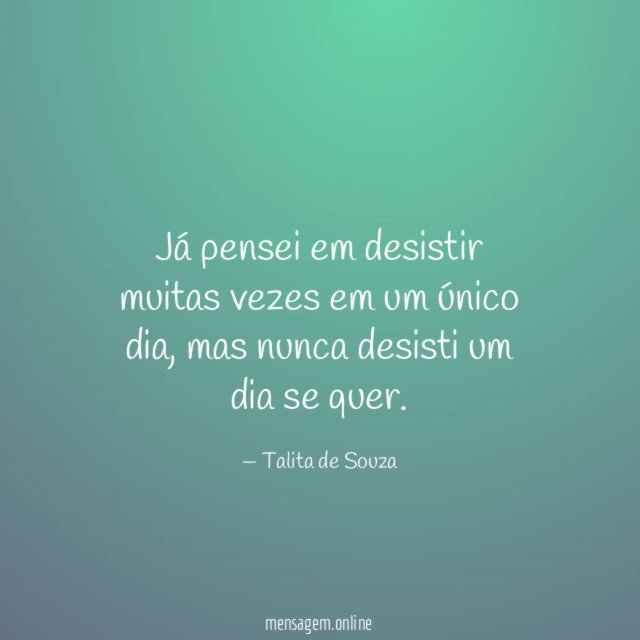 Já pensei em desistir muitas vezes em um único dia