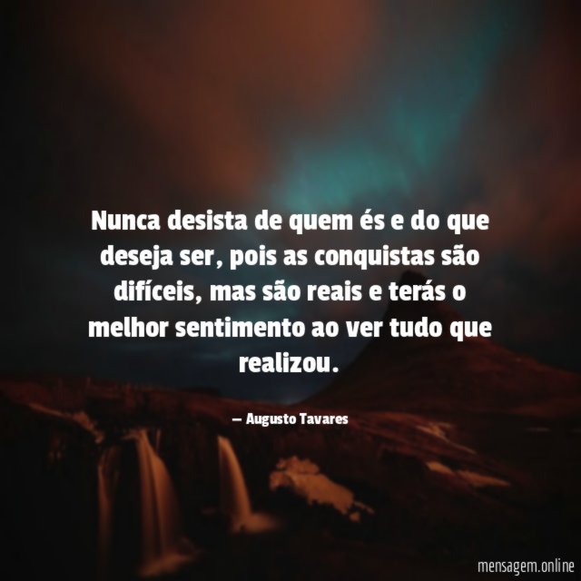 Nunca desista de quem és e do que deseja ser