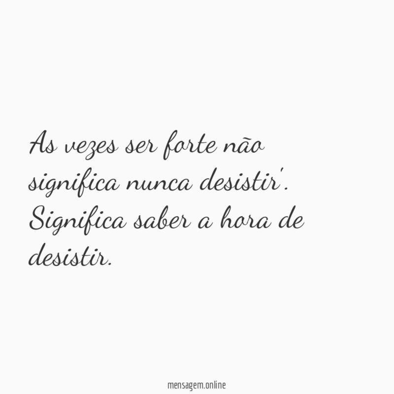 As vezes ser forte não significa nunca desistir'