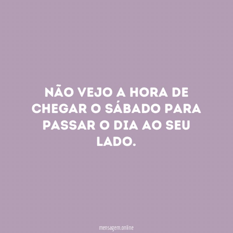 Não vejo a hora de chegar o sábado