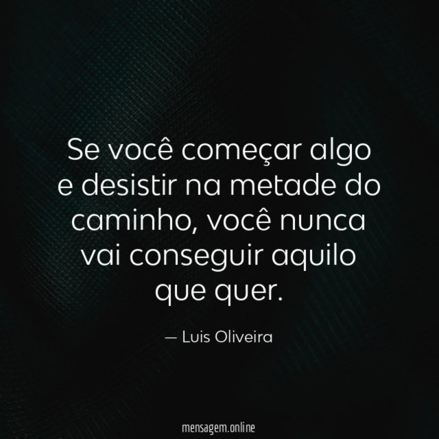 Se você começar algo e desistir na metade do caminho
