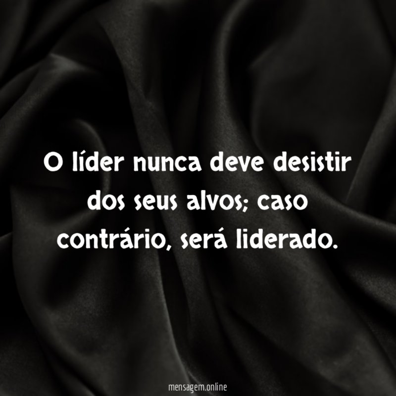 O líder nunca deve desistir dos seus alvos