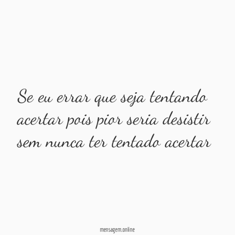 Se eu errar que seja tentando acertar pois