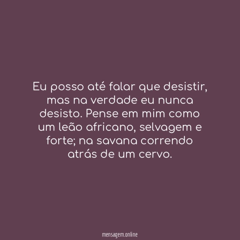 Eu posso até falar que desistir
