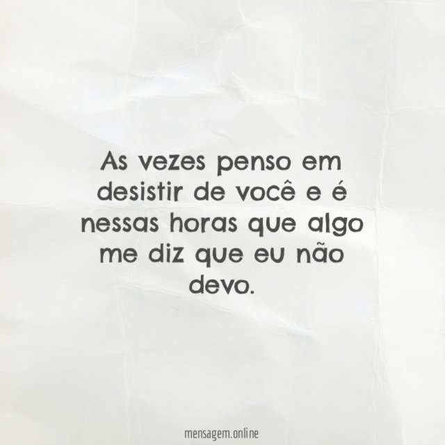 As vezes penso em desistir de você
