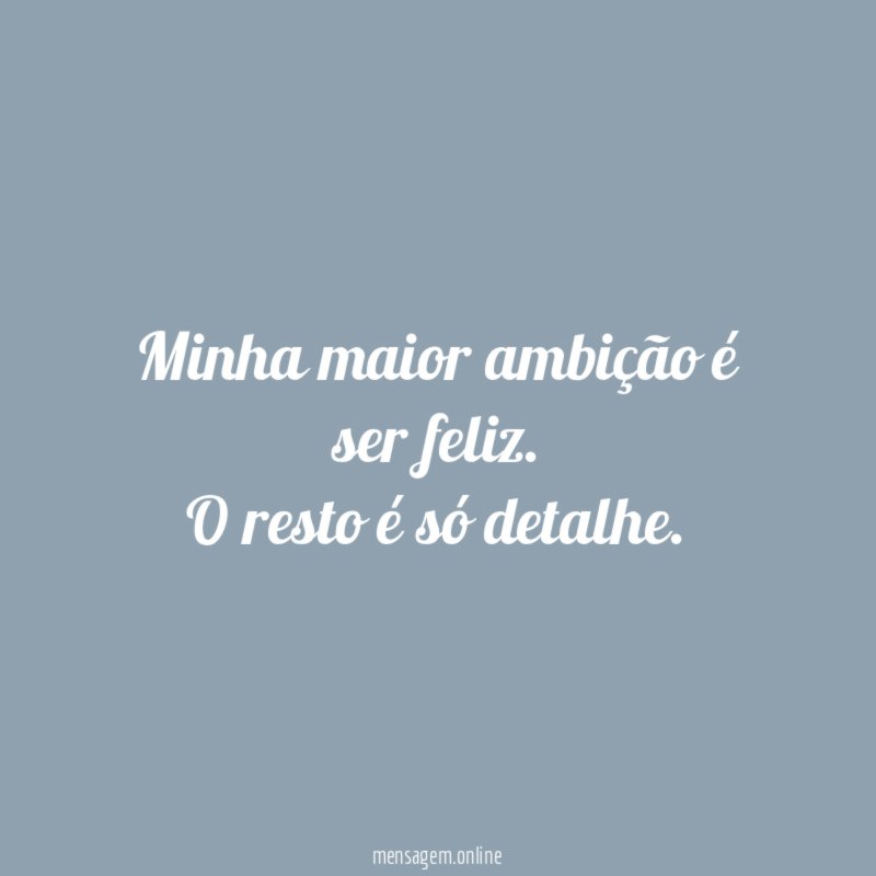 Minha maior ambição é ser feliz